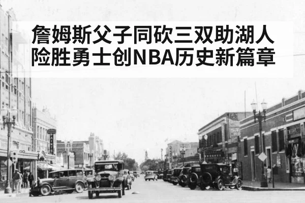 詹姆斯父子同砍三双助湖人险胜勇士创NBA历史新篇章