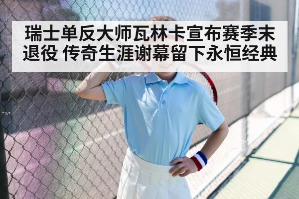 瑞士单反大师瓦林卡宣布赛季末退役 传奇生涯谢幕留下永恒经典