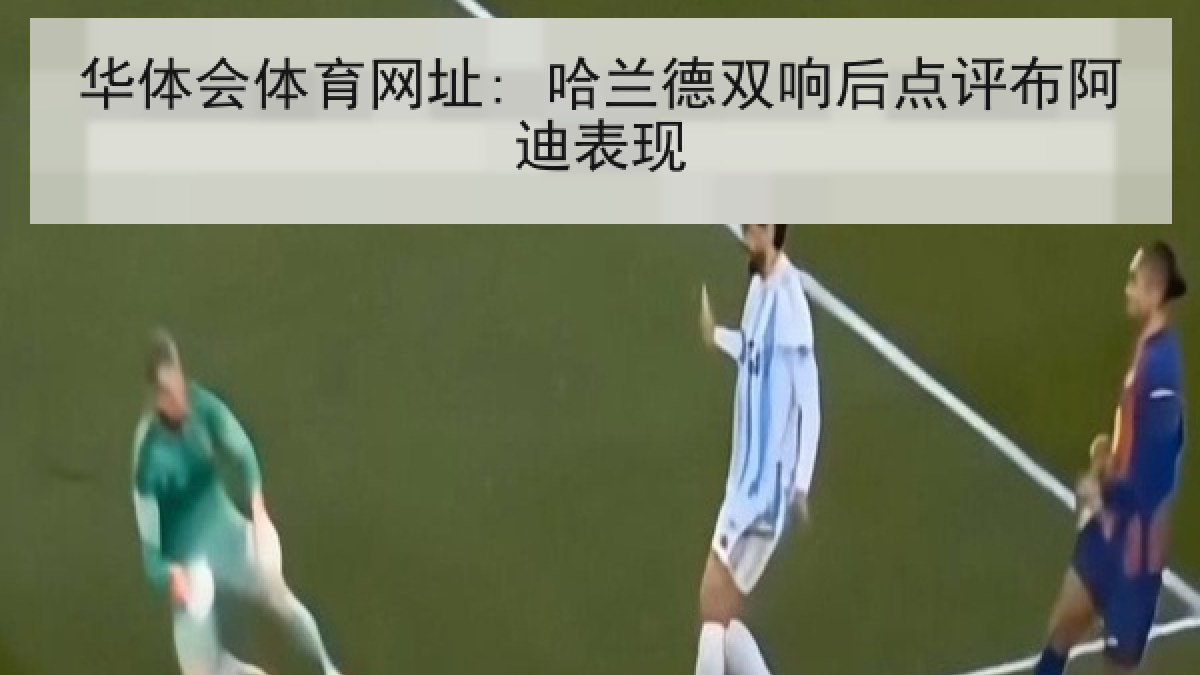 华体会体育网址: 哈兰德双响后点评布阿迪表现 华体会体育网址: 哈兰德双响后点评布阿迪表现