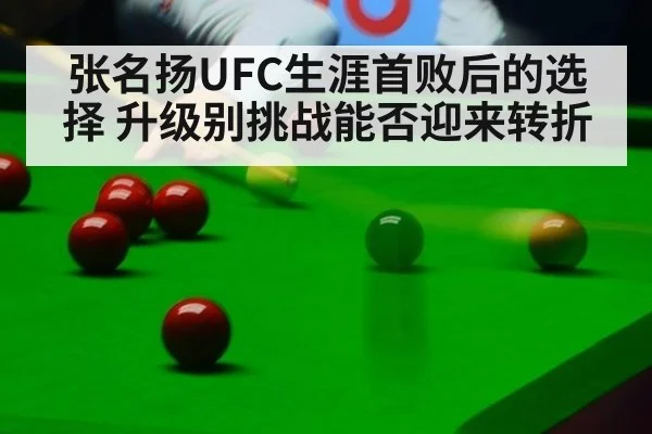 张名扬UFC生涯首败后的选择 升级别挑战能否迎来转折