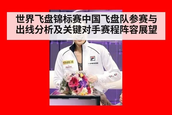 世界飞盘锦标赛中国飞盘队参赛与出线分析及关键对手赛程阵容展望